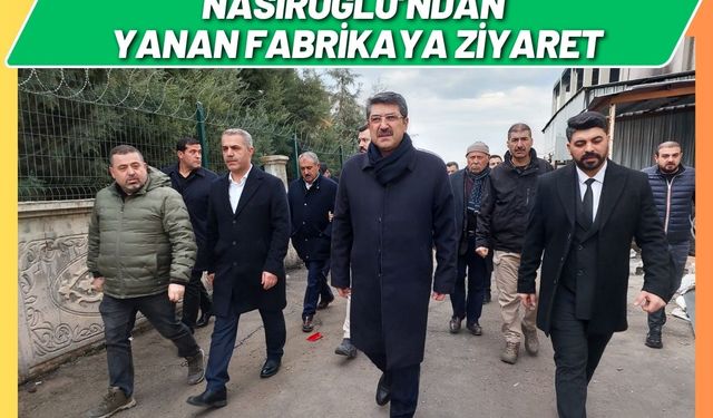 Nasıroğlu’ndan Yanan Fabrikaya Ziyaret